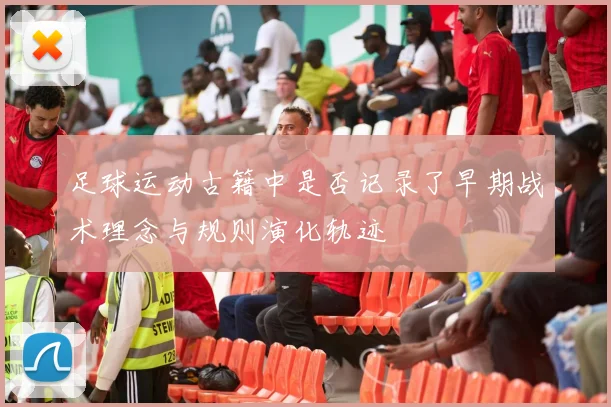 足球运动古籍中是否记录了早期战术理念与规则演化轨迹