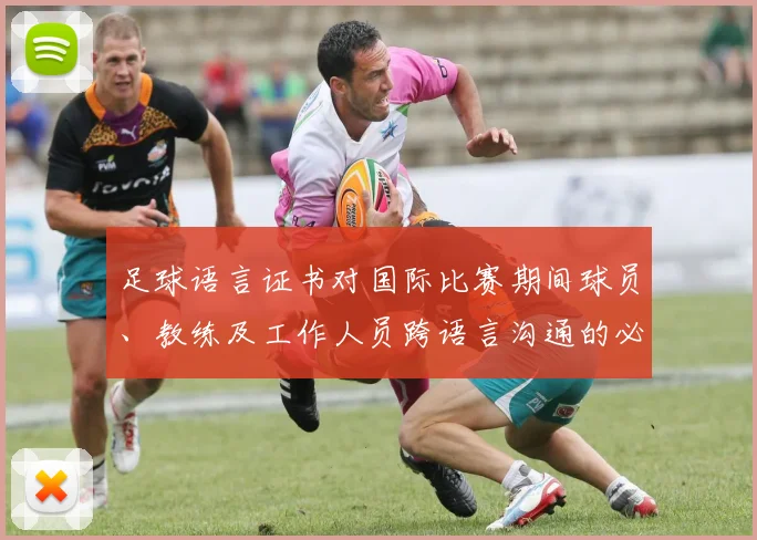 足球语言证书对国际比赛期间球员、教练及工作人员跨语言沟通的必要性