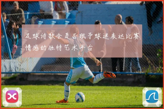 足球诗歌会是否赋予球迷表达比赛情感的独特艺术平台