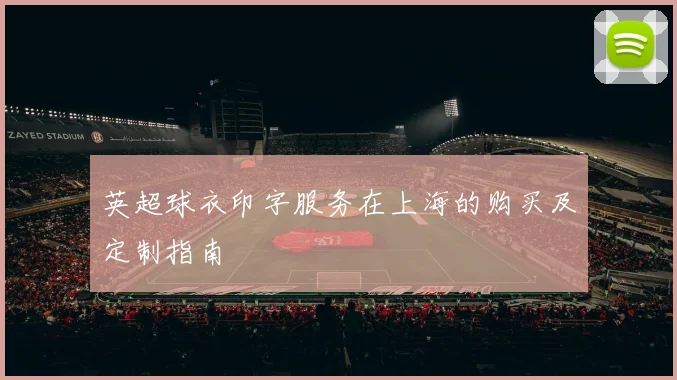 英超球衣印字服务在上海的购买及定制指南