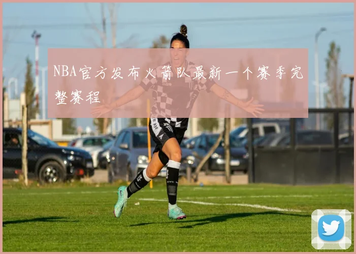 NBA官方发布火箭队最新一个赛季完整赛程