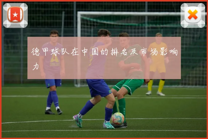 德甲球队在中国的排名及市场影响力