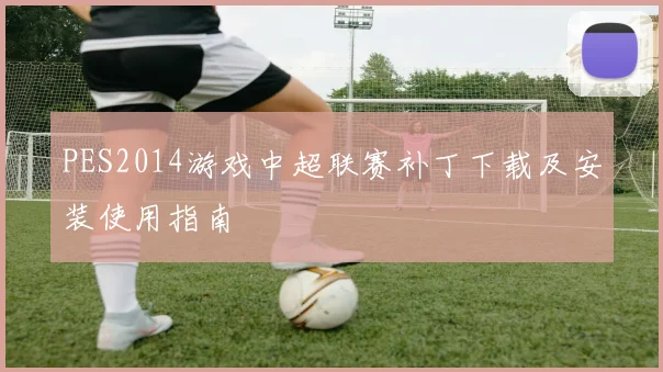 PES2014游戏中超联赛补丁下载及安装使用指南