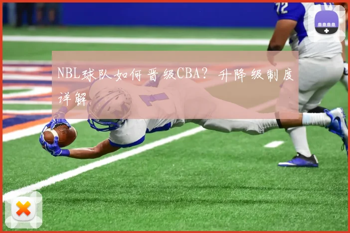 NBL球队如何晋级CBA？升降级制度详解