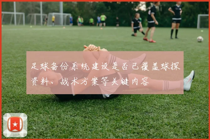 足球备份系统建设是否已覆盖球探资料、战术方案等关键内容