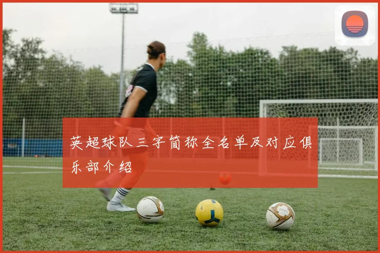 英超球队三字简称全名单及对应俱乐部介绍