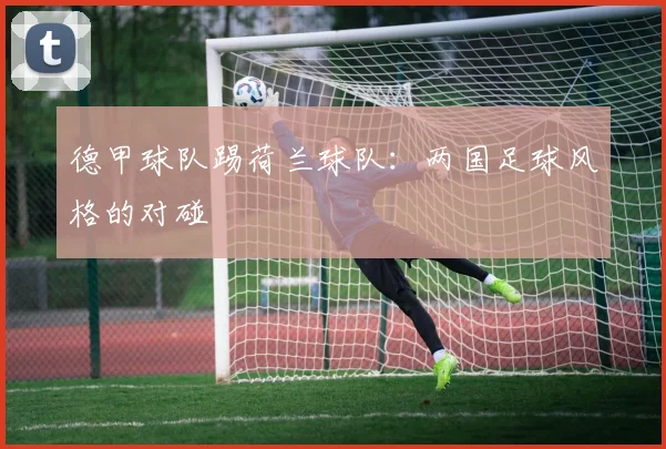 德甲球队踢荷兰球队:两国足球风格的对碰